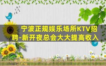 宁波正规娱乐场所KTV招聘-新开夜总会大大提高收入