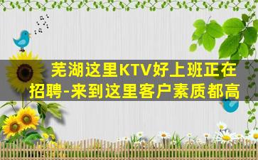 芜湖这里KTV好上班正在招聘-来到这里客户素质都高